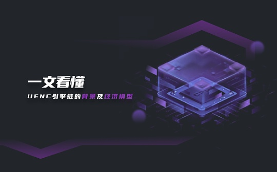 一文看懂：UENC引擎链的背景及经济模型
